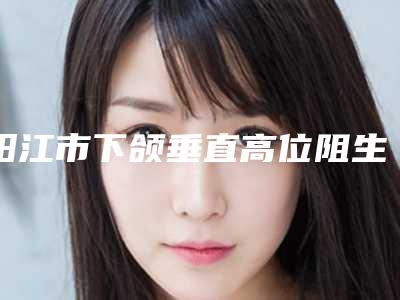 阳江市下颌垂直高位阻生智齿医生在榜清单十强医美医生点评-阳江市李加敏口腔医生