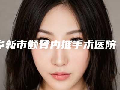 阜新市颧骨内推手术医院榜单前10名技术一绝-海州区美缔医疗美容收费不贵评价也好