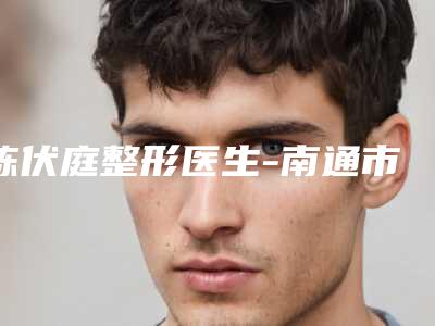 陈伏庭整形医生-南通市陈伏庭医生局溶脂水平怎么样