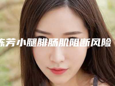 陈芳小腿腓肠肌阻断风险大不大
