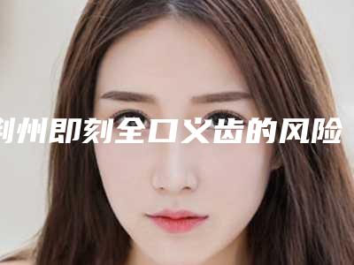 荆州即刻全口义齿的风险要怎么降至最低