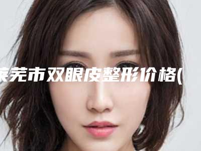 莱芜市双眼皮整形价格(收费标准)2025火速一览-莱芜市双眼皮整形医院费用为什么比较高呢