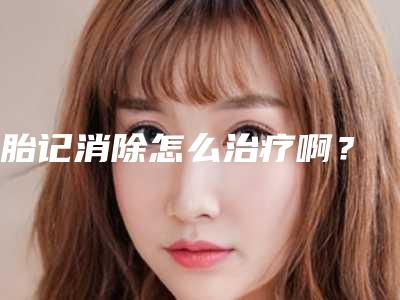胎记消除怎么治疗啊?
