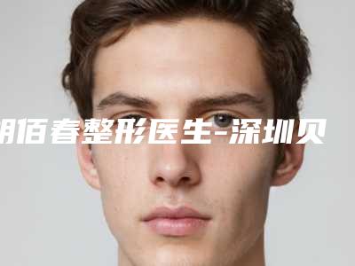 胡佰春整形医生-深圳贝漾美天医疗美容整形门诊部胡佰春医生实力如何
