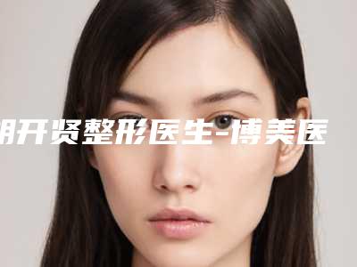 胡开贤整形医生-博美医疗整形胡开贤医生实力上榜