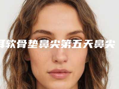 耳软骨垫鼻尖第五天鼻尖又红又疼怎么回事耳软骨垫鼻尖 不要做