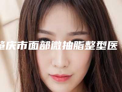 肇庆市面部微抽脂整型医院-肇庆四会紫盈医疗美容门诊部知名度很高