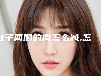 肚子两侧的肉怎么减,怎么减肚子侧面的赘肉