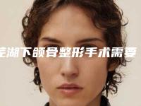 芜湖下颌骨整形手术需要花费多少_芜湖下颌骨整形费用到底贵不贵呢