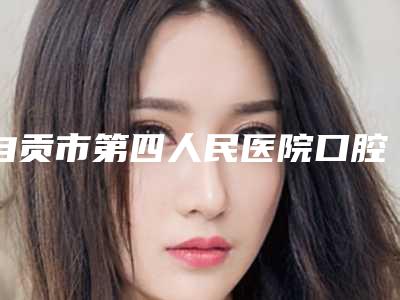 自贡市第四人民医院口腔科价目表(价格表)怎么样-牙套垫高牙垫1541-2410元