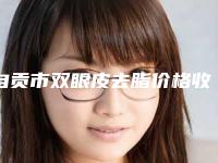 自贡市双眼皮去脂价格收费表2025更新-均价双眼皮去脂17080元
