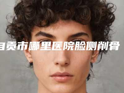 自贡市哪里医院脸侧削骨好(自贡西婵均阁医疗美容门诊部服务口碑都跟得上)