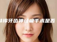 蚌埠牙齿神经痛手术是否有副作用
