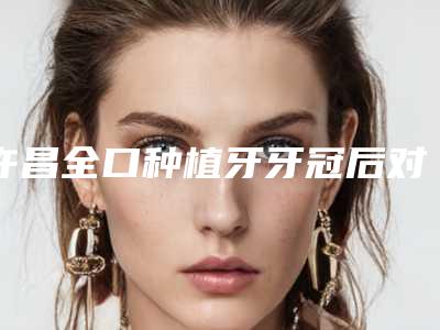 许昌全口种植牙牙冠后对生活有什么影响