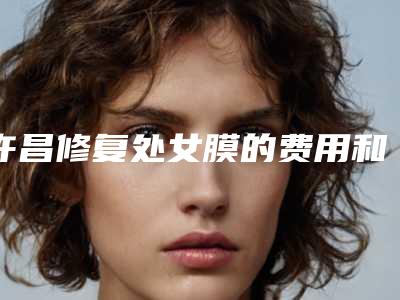 许昌修复处女膜的费用和什么原因有关
