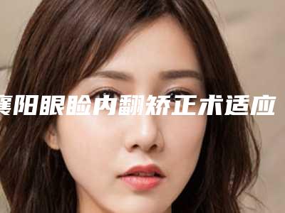 襄阳眼睑内翻矫正术适应人群有几类