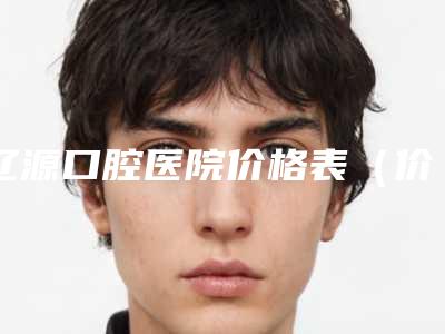 辽源口腔医院价格表(价目报价)曝光-反颌手术6512-15443元