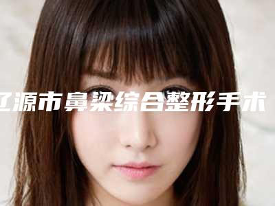 辽源市鼻梁综合整形手术整形医院在榜名单技术靠谱吗(辽源邦定医疗美容诊所强势入围口碑获赞)