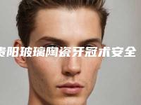贵阳玻璃陶瓷牙冠术安全性如何