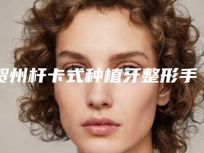 贺州杆卡式种植牙整形手术会影响视力吗