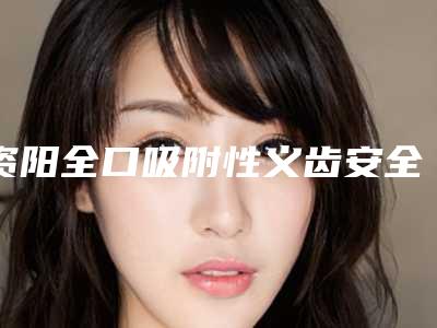 资阳全口吸附性义齿安全又可靠的好方法