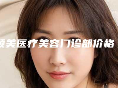 颐美医疗美容门诊部价格(费用)清单项目情况一览附激光修复疤痕手术案例