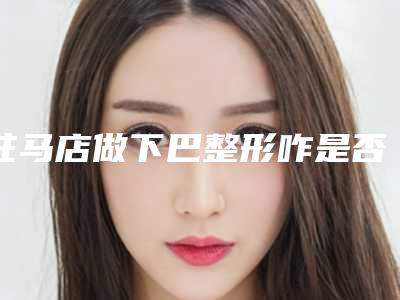 驻马店做下巴整形咋是否会伤害身体