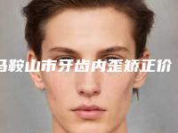 马鞍山市牙齿内歪矫正价格(价目)表2025均价一览-马鞍山市人民医院(中心医院)费用表明细