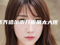 齐齐哈尔市开眼角太大医生上榜清单前十名口碑上榜-孙玉梅医生看看谁更厉害