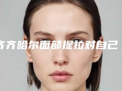 齐齐哈尔面部提拉对自己身体有没有伤害