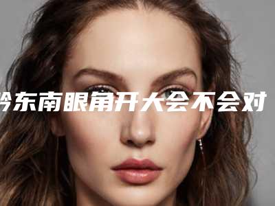 黔东南眼角开大会不会对健康有影响呢