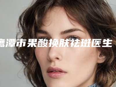 鹰潭市果酸换肤祛斑医生排行榜前十位医美医生诞生-张超医生收费贵吗