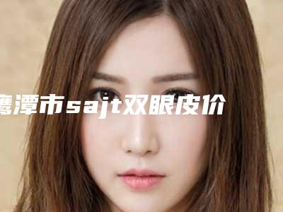 鹰潭市sajt双眼皮价格(费用)清单完整-鹰潭市sajt双眼皮价格至少需要多少钱