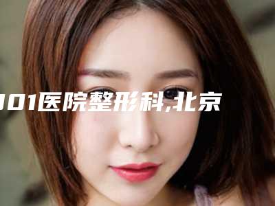 301医院整形科,北京伍医疗美容诊所一起来看看哪些牛