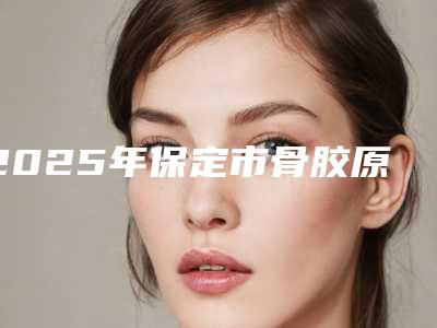 2025年保定市骨胶原填充牙齿医院在榜清单当地靠谱医院名单曝光-保定市骨胶原填充牙齿口腔医院