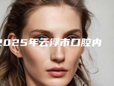 2025年云浮市口腔内窥镜价格(费用)清单正式出台