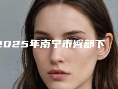 2025年南宁市臀部下垂提升价格(价目)表2025吐血整理(南宁市臀部下垂提升手术价格怎么算)