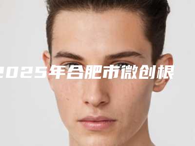 2025年合肥市微创根管治疗价位表内附最新