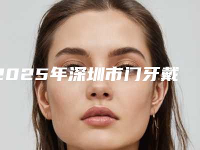 2025年深圳市门牙戴牙冠价格(收费标准)缩鼻翼新曝光