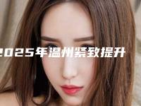 2025年温州紧致提升医院排名榜单！