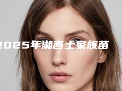 2025年湘西土家族苗族自治州鼻子微波治疗整形医院上榜清单top10强哪个规模比较大