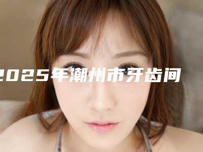 2025年潮州市牙齿间隙保持器价格表(费用)新版呈现
