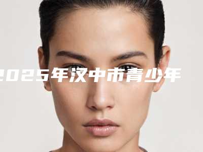 2025年汉中市青少年矫正价目表手术2025版在线查看（汉中市青少年矫正手术价格大致在什么范围）