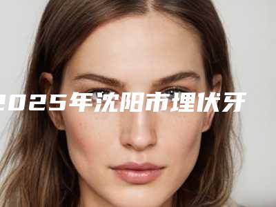 2025年沈阳市埋伏牙手术价位表大势价目
