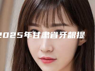 2025年甘肃省牙龈提升手术医院上榜名单top10强盘点-甘肃省牙龈提升手术口腔医院