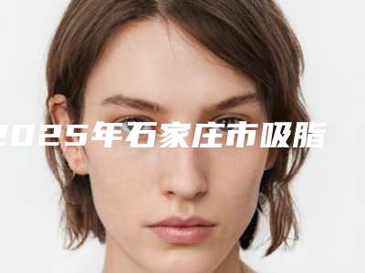 2025年石家庄市吸脂法眼袋整形手术医院排行实力各有千秋(石家庄王历医疗美容是正规好口碑的)