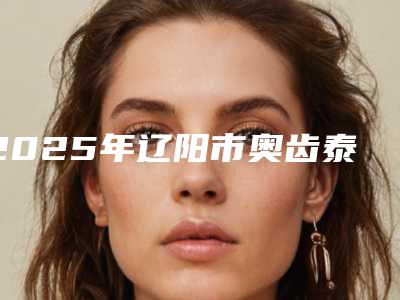 2025年辽阳市奥齿泰种植体价位表项目分享(辽阳市奥齿泰种植体手术收费是多少)
